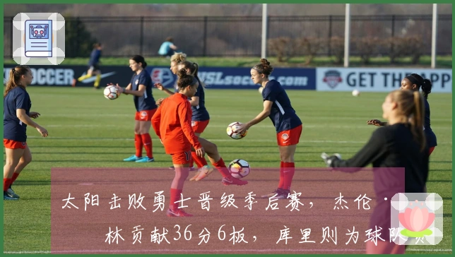 太阳击败勇士晋级季后赛，杰伦·格林贡献36分6板，库里则为球队贡献17分4助。