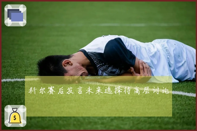 科尔赛后发言未来选择待高层讨论