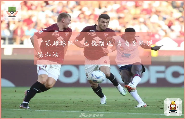 “苏超球队”已抵宿迁 为南京队现场加油