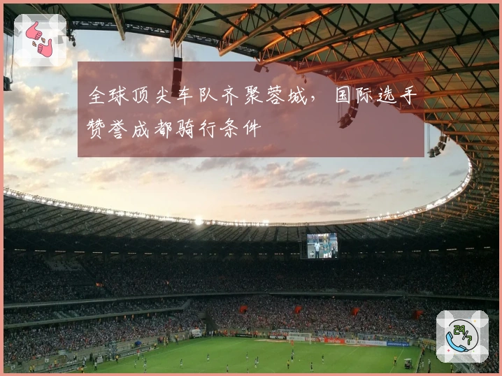 全球顶尖车队齐聚蓉城，国际选手赞誉成都骑行条件