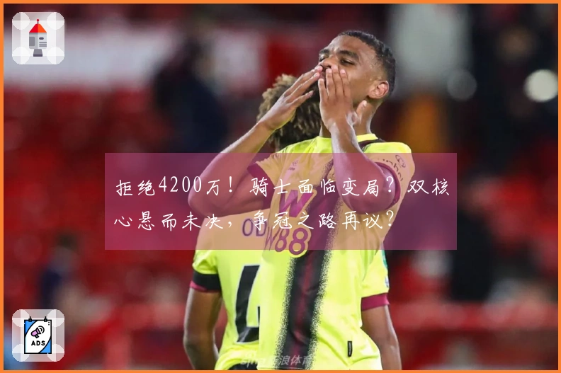 拒绝4200万！骑士面临变局？双核心悬而未决，争冠之路再议？
