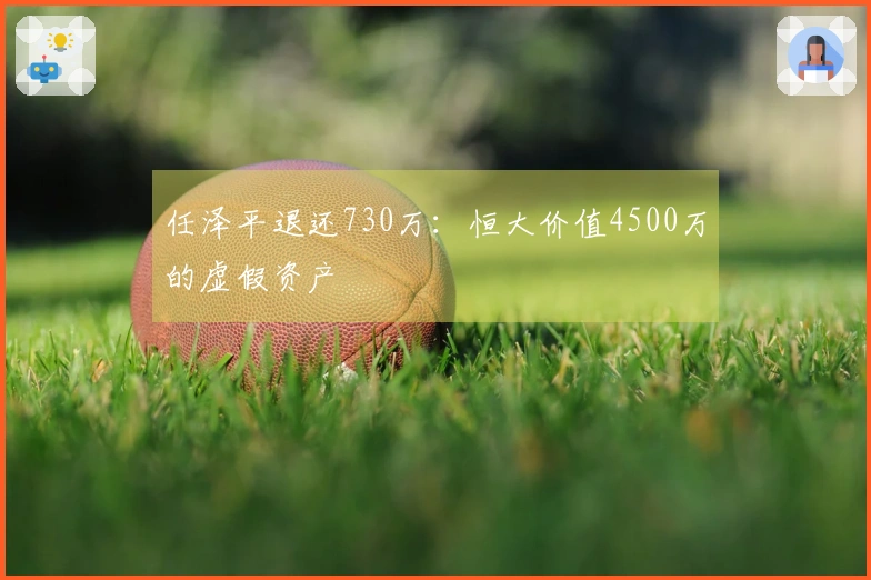 任泽平退还730万：恒大价值4500万的虚假资产