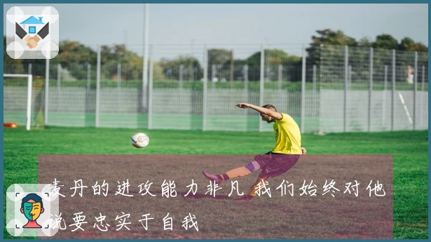 麦丹的进攻能力非凡 我们始终对他说要忠实于自我