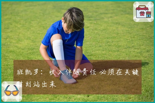 班凯罗：收入伴随责任 必须在关键时刻站出来