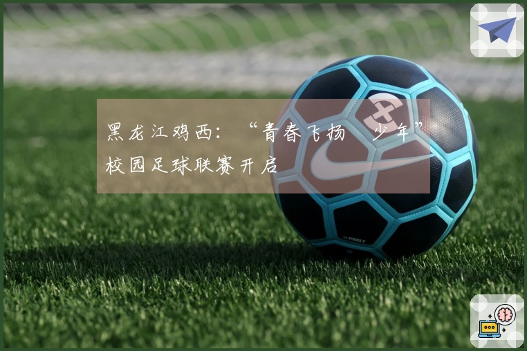 黑龙江鸡西：“青春飞扬・少年”校园足球联赛开启