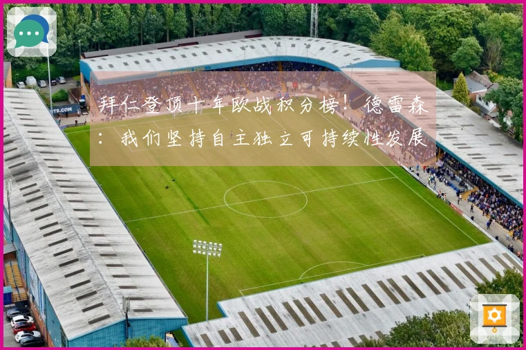拜仁登顶十年欧战积分榜！德雷森：我们坚持自主独立可持续性发展