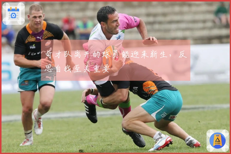 奇才队离开的球员能迎来新生，反思自我至关重要