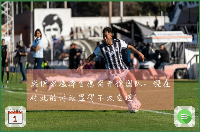 诺伊尔选择自愿离开德国队，现在对此的讨论显得不太合适