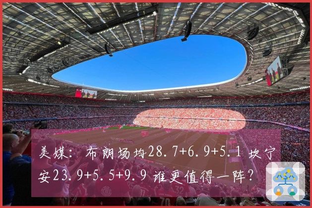 美媒：布朗场均28.7+6.9+5.1 坎宁安23.9+5.5+9.9 谁更值得一阵？